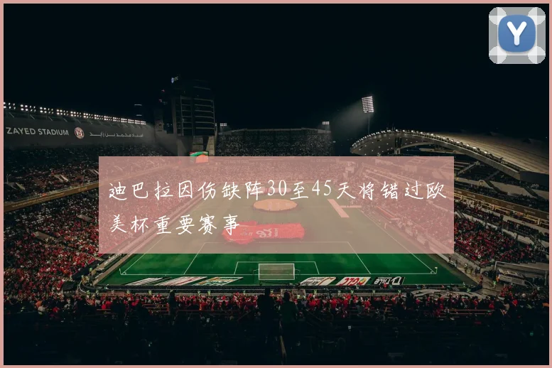 迪巴拉因伤缺阵30至45天将错过欧美杯重要赛事