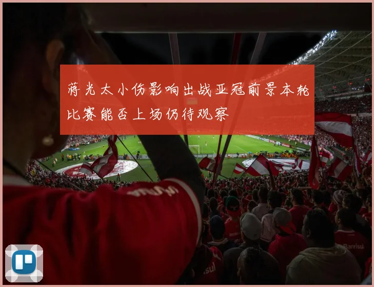 蒋光太小伤影响出战亚冠前景本轮比赛能否上场仍待观察