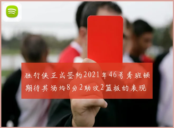 独行侠正式签约2021年46号秀班顿期待其场均8分2助攻2篮板的表现