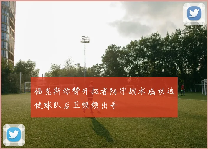福克斯称赞开拓者防守战术成功迫使球队后卫频频出手