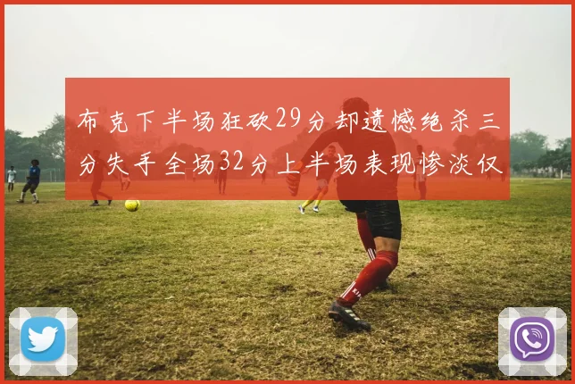 布克下半场狂砍29分却遗憾绝杀三分失手全场32分上半场表现惨淡仅得9中1
