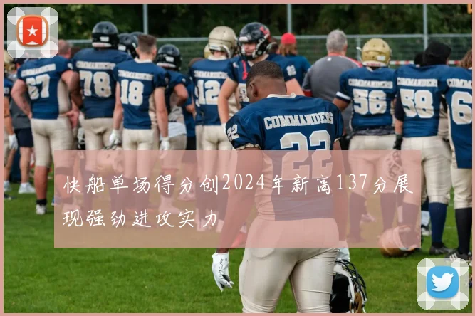 快船单场得分创2024年新高137分展现强劲进攻实力