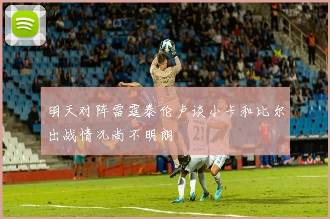 明天对阵雷霆泰伦卢谈小卡和比尔出战情况尚不明朗