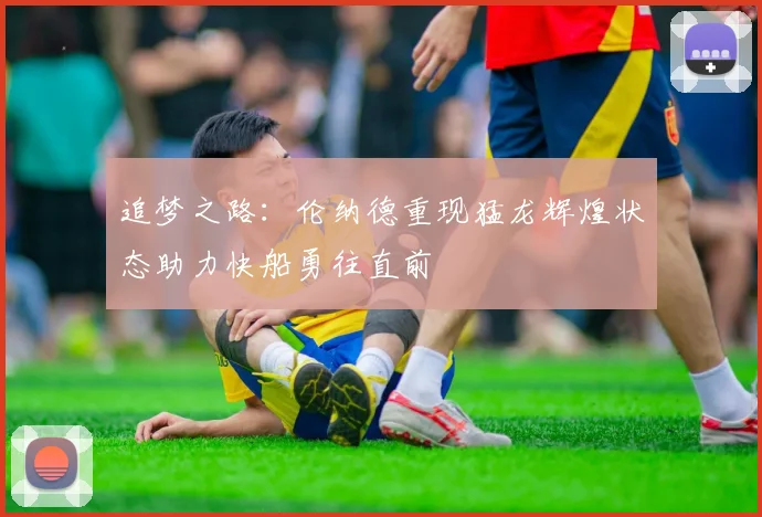 追梦之路：伦纳德重现猛龙辉煌状态助力快船勇往直前