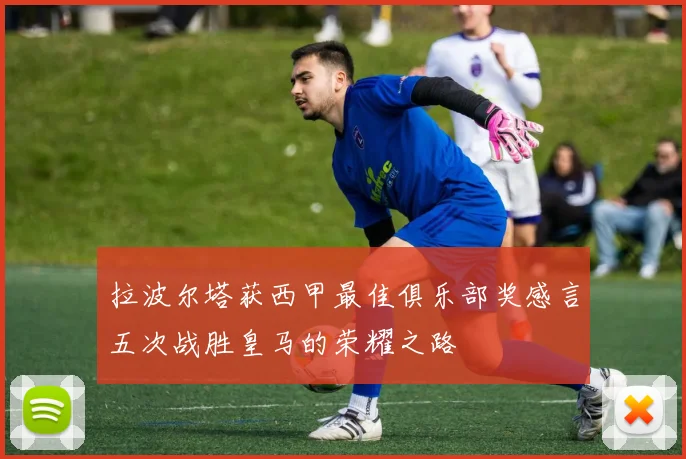 拉波尔塔获西甲最佳俱乐部奖感言五次战胜皇马的荣耀之路