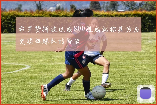 希罗赞斯波达成800胜成就称其为历史顶级球队的骄傲