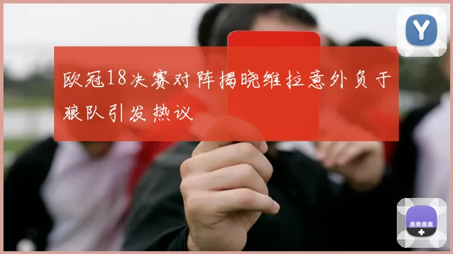 欧冠18决赛对阵揭晓维拉意外负于狼队引发热议