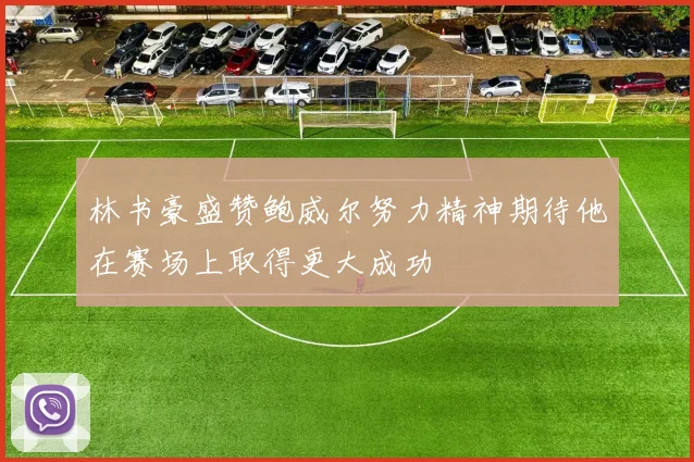林书豪盛赞鲍威尔努力精神期待他在赛场上取得更大成功