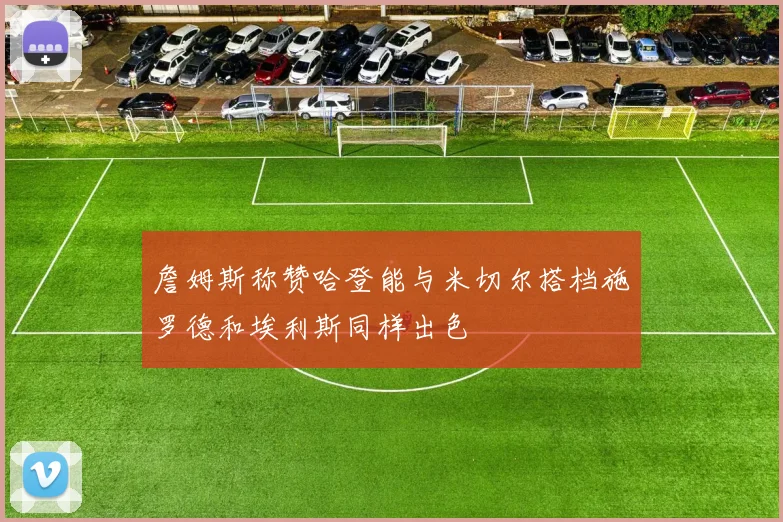 詹姆斯称赞哈登能与米切尔搭档施罗德和埃利斯同样出色