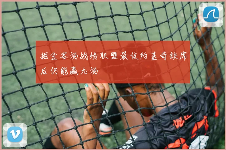 掘金客场战绩联盟最佳约基奇缺席后仍能赢九场