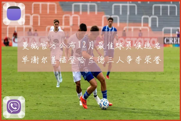 曼城官方公布12月最佳球员候选名单谢尔基福登哈兰德三人争夺荣誉