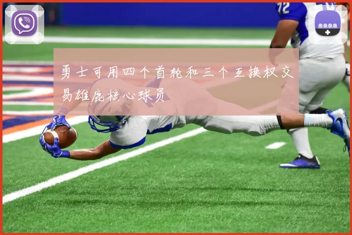 勇士可用四个首轮和三个互换权交易雄鹿核心球员