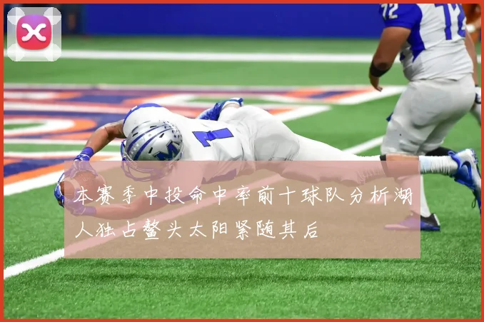 本赛季中投命中率前十球队分析湖人独占鳌头太阳紧随其后