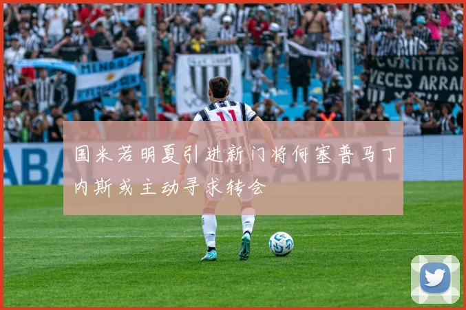 国米若明夏引进新门将何塞普马丁内斯或主动寻求转会