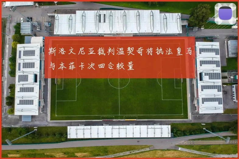 斯洛文尼亚裁判温契奇将执法皇马与本菲卡次回合较量