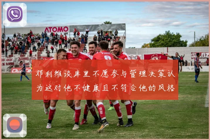 邓利维谈库里不愿参与管理决策认为这对他不健康且不符合他的风格