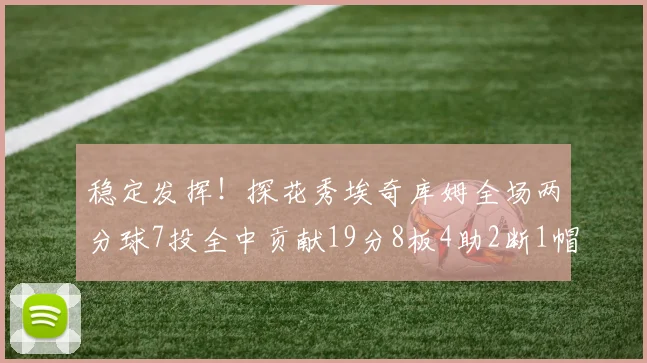 稳定发挥！探花秀埃奇库姆全场两分球7投全中贡献19分8板4助2断1帽